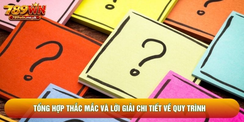 Tổng hợp thắc mắc và lời giải chi tiết về quy trình Tổng hợp thắc mắc và lời giải chi tiết về quy trình
